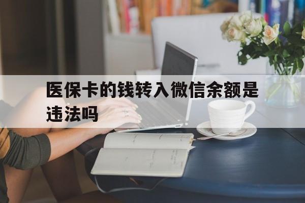 湖州最新的医保卡的钱转入微信余额是违法吗方法分享(湖州医保转入银行卡的钱可以花吗教程)