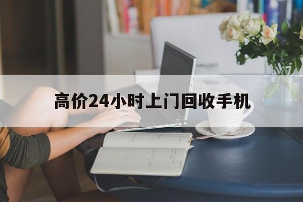 湖州最新的高价24小时上门回收手机方法分享(湖州全国24小时上门回收手机教程)
