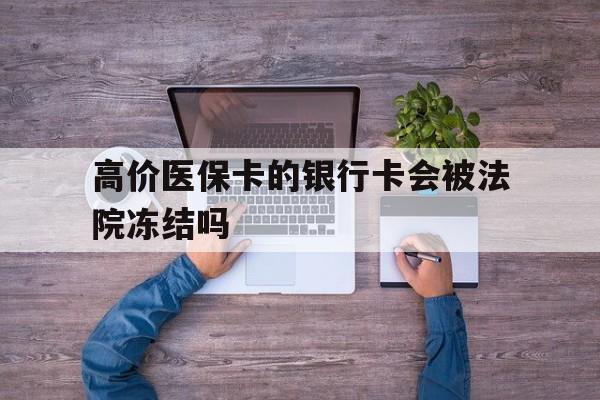 湖州最新的高价医保卡的银行卡会被法院冻结吗方法分享(湖州医保卡钱被冻结了怎么办教程)